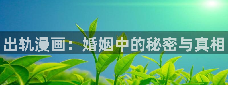 虫虫漫画如何免费看：出轨漫画：婚姻中的秘密与真相