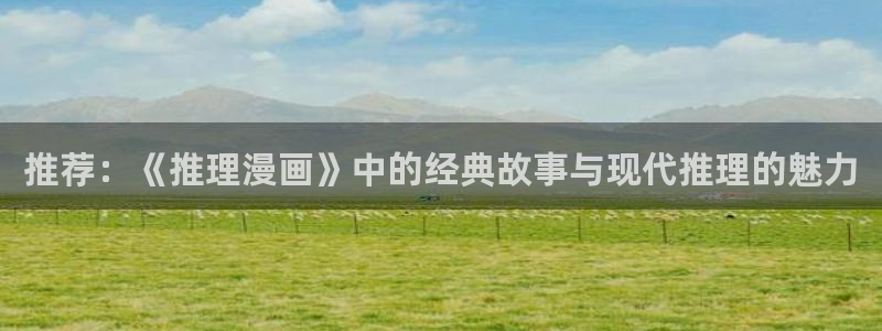 虫虫漫画下载入口：推荐：《推理漫画》中的经典故事与现代推理的魅力