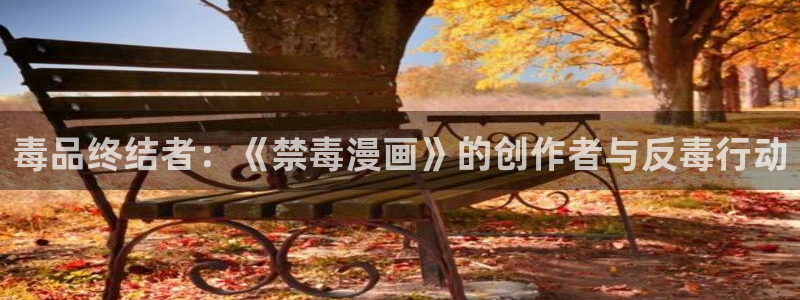 虫虫漫画漫：毒品终结者：《禁毒漫画》的创作者与反毒行动