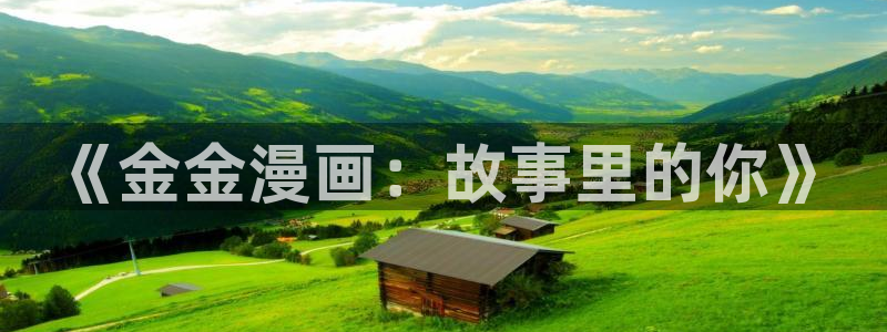 虫虫漫画官网免费漫画入口：《金金漫画：故事里的你》