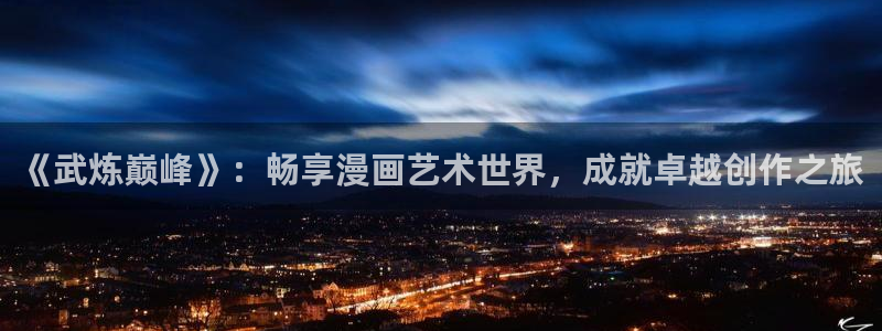 羞羞漫画虫虫：《武炼巅峰》：畅享漫画艺术世界，成就卓越创作之旅