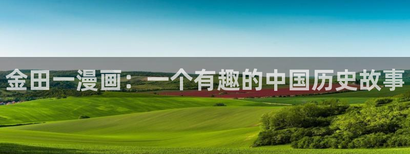 虫虫漫画在线观看免费完整：金田一漫画：一个有趣的中国历史故事