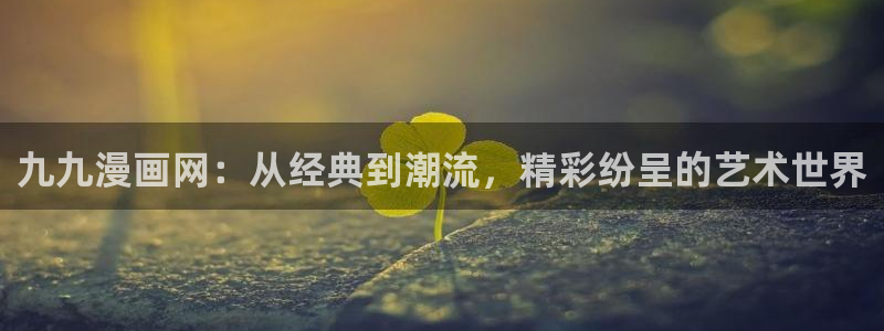 妖精漫画虫虫漫画ss：九九漫画网：从经典到潮流，精彩纷呈的艺术世界