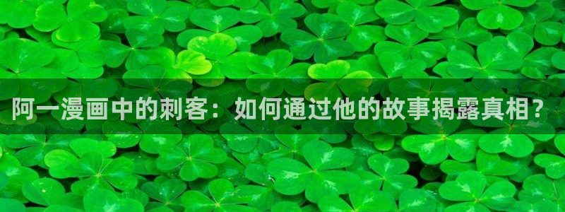 妖精漫画虫虫漫画：阿一漫画中的刺客：如何通过他的故事揭露真相？