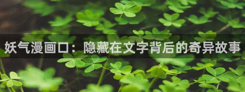 虫虫漫画 网站：妖气漫画口：隐藏在文字背后的奇异故事