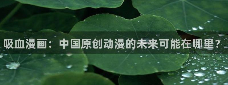 虫虫色漫：吸血漫画：中国原创动漫的未来可能在哪里？