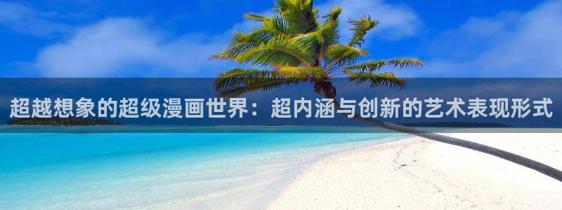 虫虫漫画在线观看免费版完整：超越想象的超级漫画世界：超内涵与创新的艺术表现形式