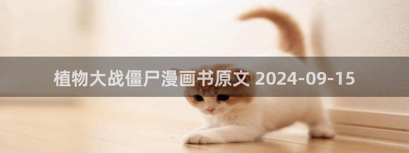 虫虫漫画安全吗：植物大战僵尸漫画书原文 2024-09-15