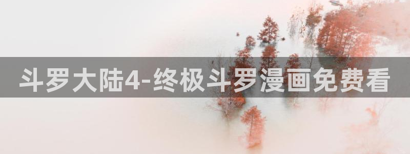 虫虫漫画跳转入口完整版免费播放：斗罗大陆4-终极斗罗漫画免费看