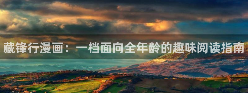 虫虫漫画在线阅读免费：藏锋行漫画：一档面向全年龄的趣味阅读指南