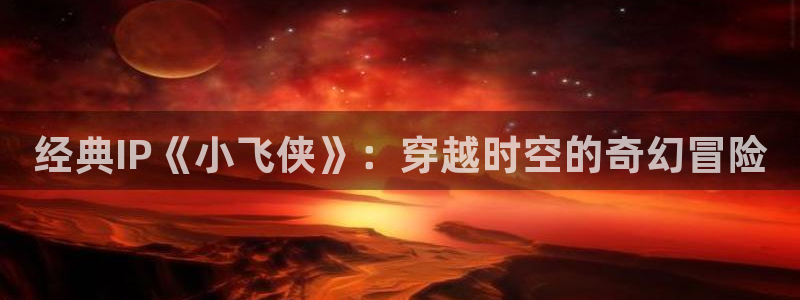 虫虫漫画网页入口：经典IP《小飞侠》：穿越时空的奇幻冒险