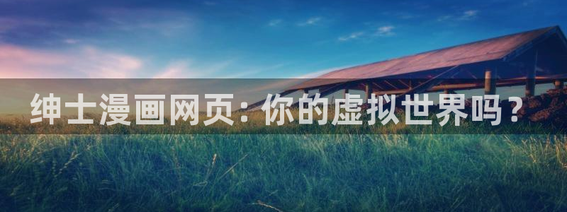 虫虫漫画在线看免费：绅士漫画网页: 你的虚拟世界吗？