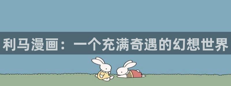 虫虫漫画在线页面免费阅读：利马漫画：一个充满奇遇的幻想世界